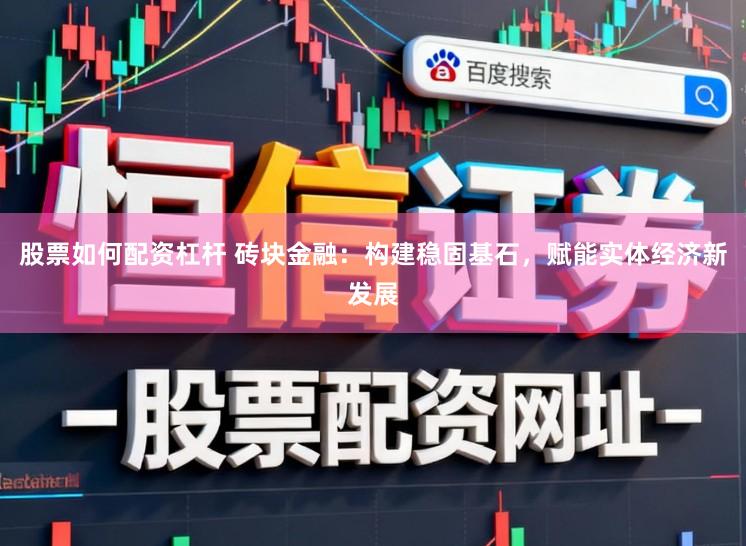 股票如何配資杠桿 磚塊金融：構建穩固基石，賦能實體經濟新發展