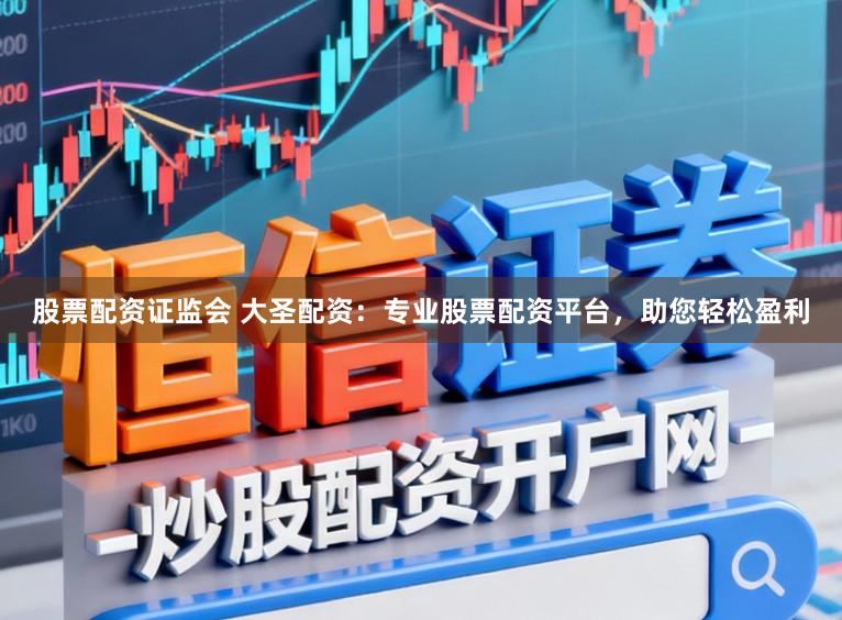 股票配資證監(jiān)會 大圣配資：專業(yè)股票配資平臺，助您輕松盈利