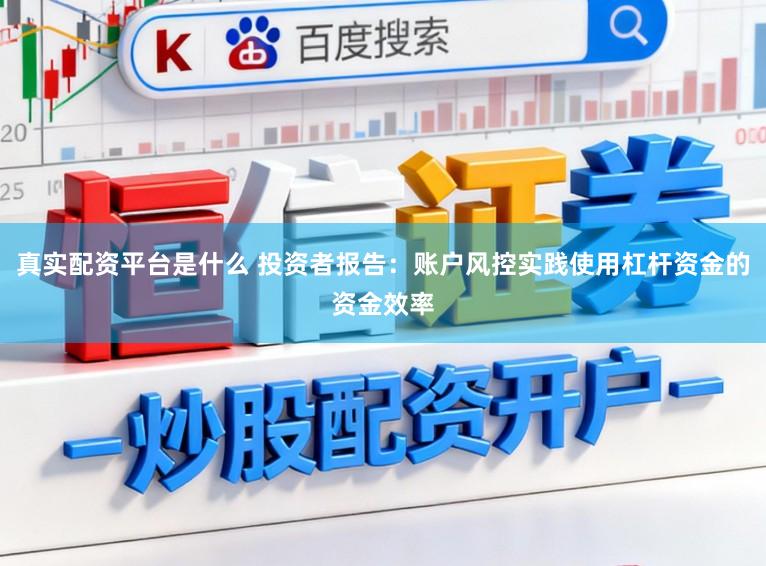 真實配資平臺是什么 投資者報告:賬戶風控實踐使用杠桿資金的資金效率