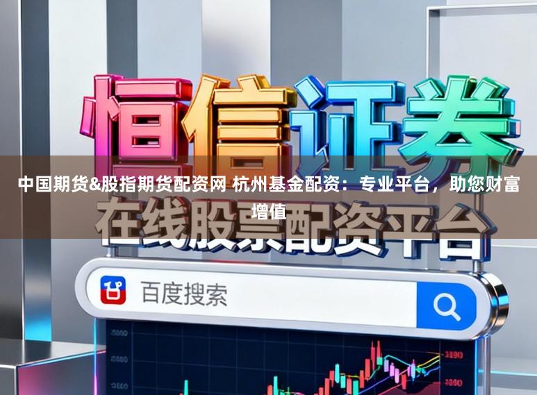 中國期貨&股指期貨配資網 杭州基金配資：專業平臺，助您財富增值