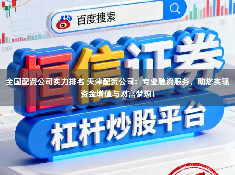 全國配資公司實力排名 天津配資公司：專業(yè)融資服務(wù)，助您實現(xiàn)資金增值與財富夢想！