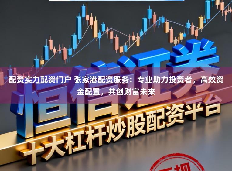 配資實力配資門戶 張家港配資服務:專業助力投資者,高效資金配置,共創財富未來