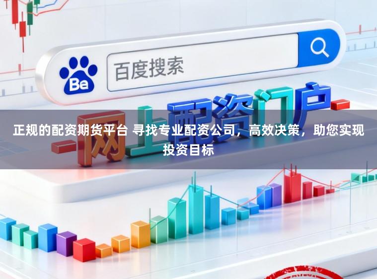 正規(guī)的配資期貨平臺(tái) 尋找專業(yè)配資公司,高效決策,助您實(shí)現(xiàn)投資目標(biāo)