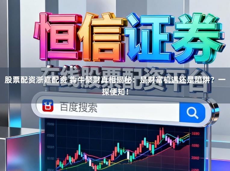 股票配資浙嘉配資 犇牛聚財(cái)真相揭秘：是財(cái)富機(jī)遇還是陷阱？一探便知！