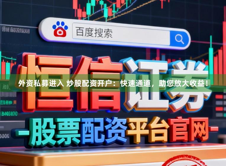 外資私募進(jìn)入 炒股配資開(kāi)戶:快速通道,助您放大收益!