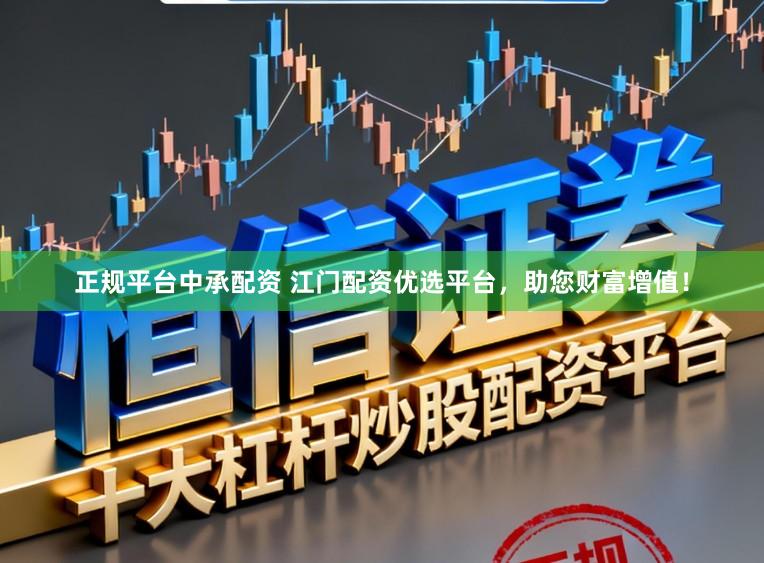 正規平臺中承配資 江門配資優選平臺，助您財富增值！
