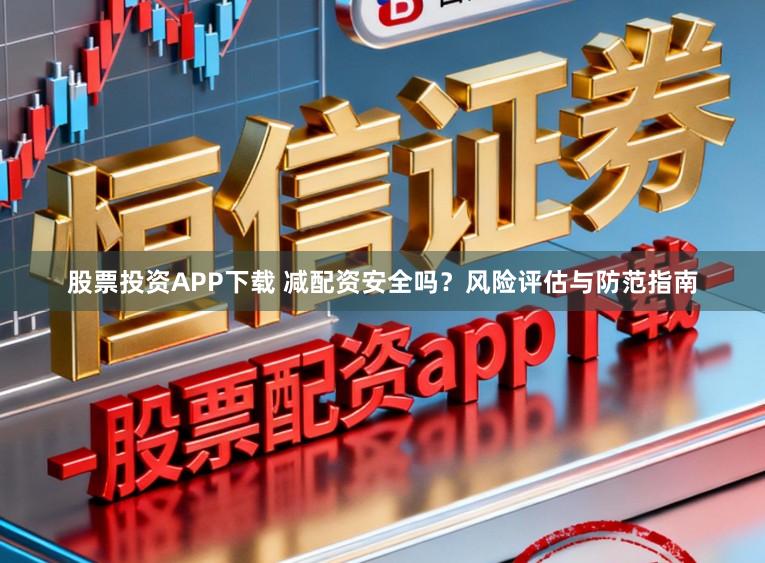 股票投資APP下載 減配資安全嗎？風險評估與防范指南