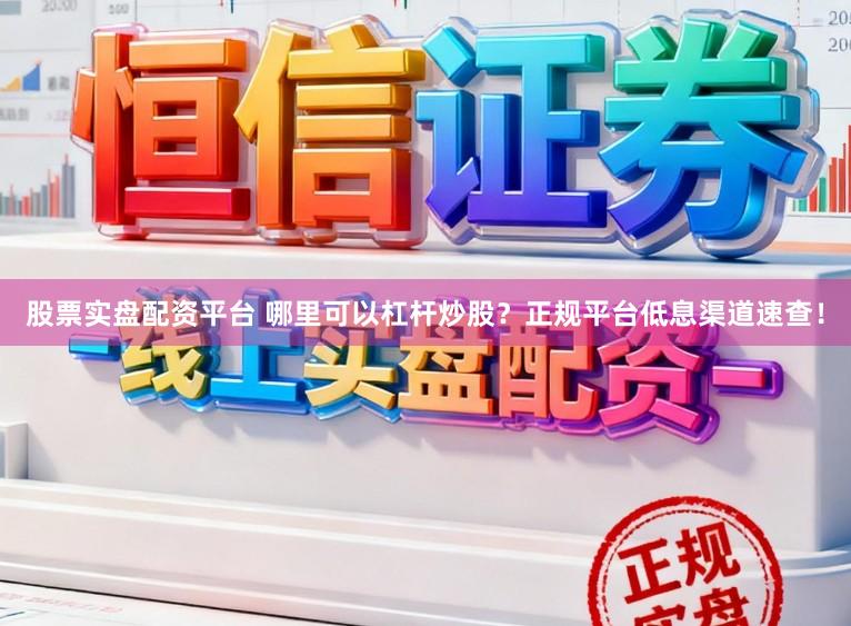 股票實(shí)盤配資平臺(tái) 哪里可以杠桿炒股？正規(guī)平臺(tái)低息渠道速查！