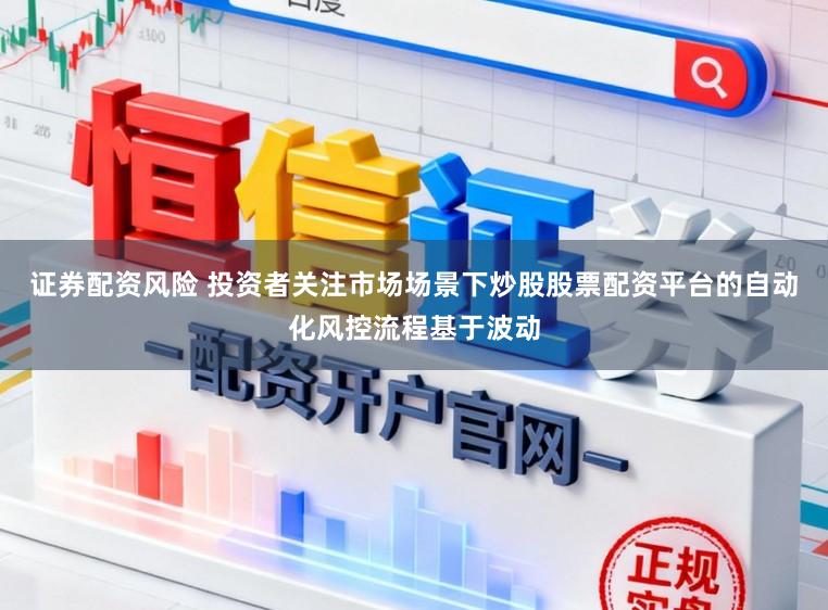 證券配資風險 投資者關注市場場景下炒股股票配資平臺的自動化風控流程基于波動