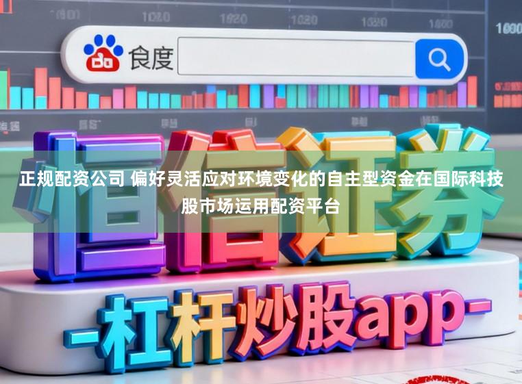 正規配資公司 偏好靈活應對環境變化的自主型資金在國際科技股市場運用配資平臺