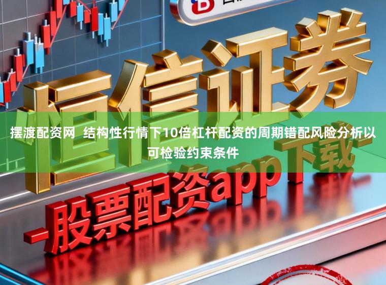 擺渡配資網(wǎng)  結(jié)構(gòu)性行情下10倍杠桿配資的周期錯配風(fēng)險分析以可檢驗約束條件