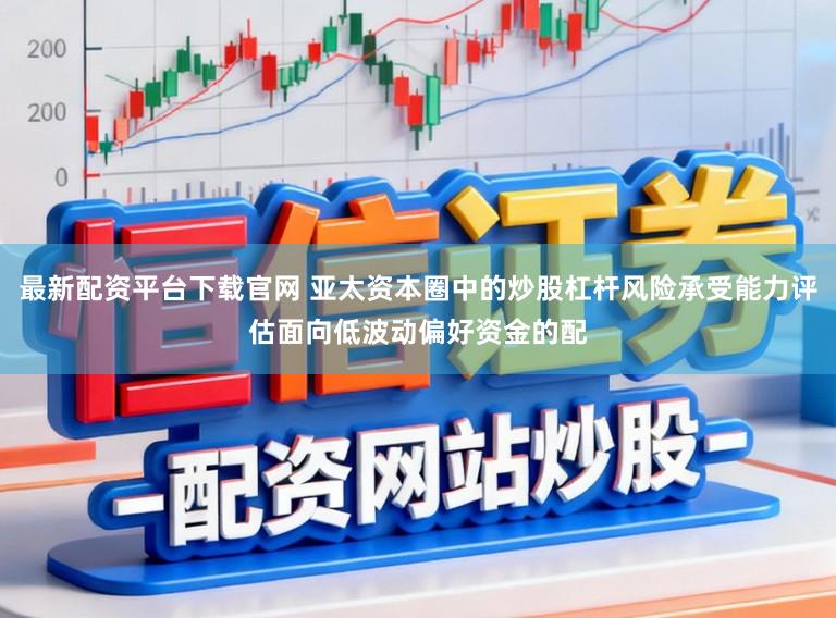 最新配資平臺下載官網 亞太資本圈中的炒股杠桿風險承受能力評估面向低波動偏好資金的配