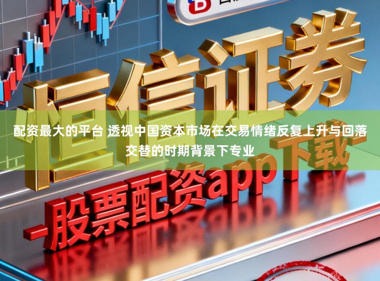 配資最大的平臺 透視中國資本市場在交易情緒反復上升與回落交替的時期背景下專業