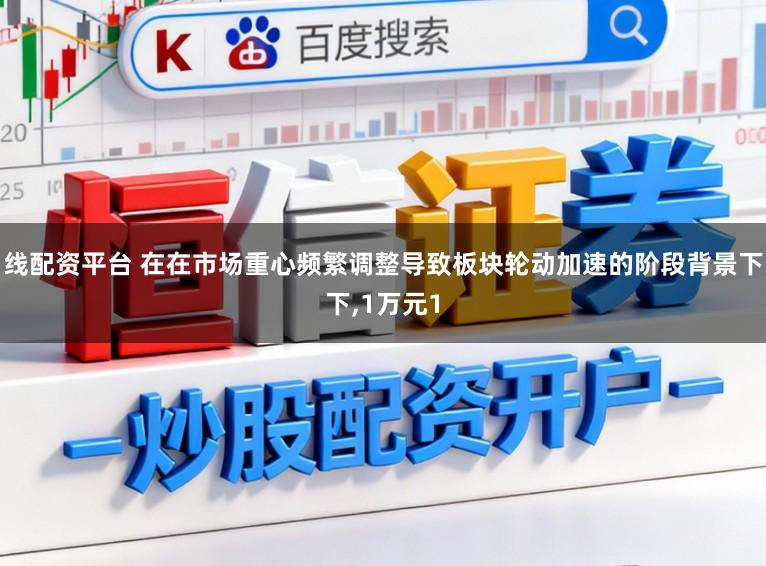 線配資平臺 在在市場重心頻繁調整導致板塊輪動加速的階段背景下下，1萬元1
