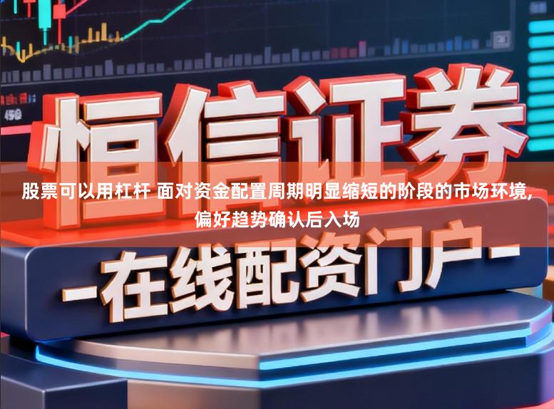 股票可以用杠桿 面對資金配置周期明顯縮短的階段的市場環境,偏好趨勢確認后入場