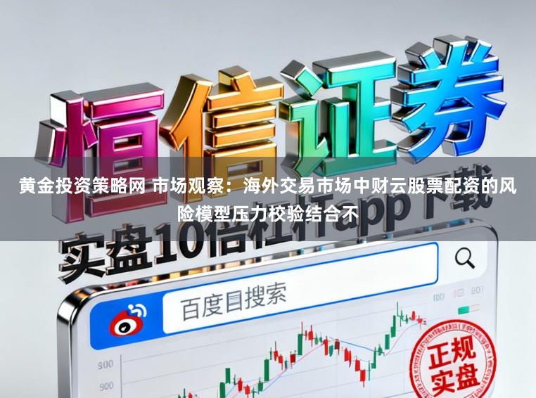 黃金投資策略網 市場觀察：海外交易市場中財云股票配資的風險模型壓力校驗結合不