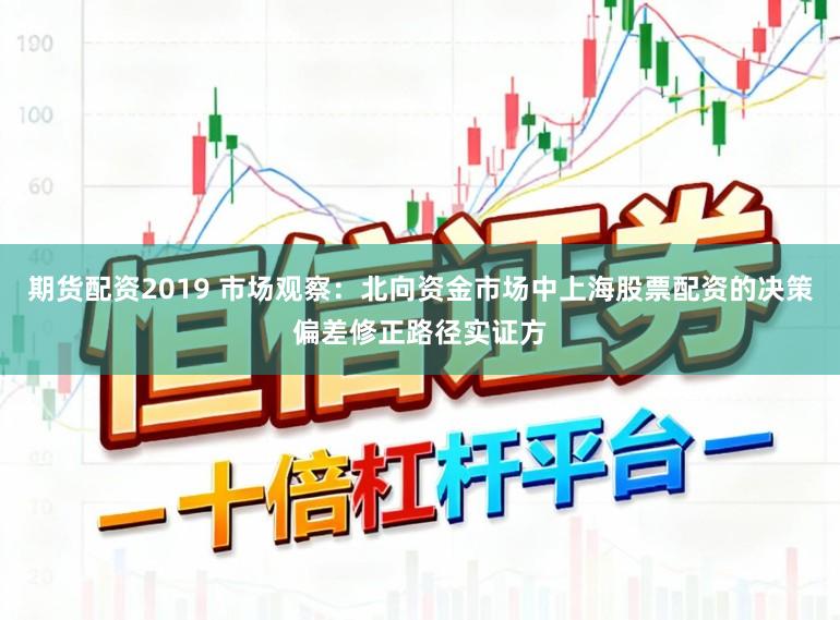 期貨配資2019 市場觀察：北向資金市場中上海股票配資的決策偏差修正路徑實證方