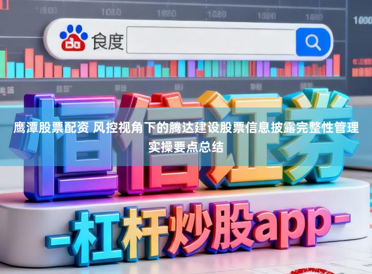 鷹潭股票配資 風控視角下的騰達建設股票信息披露完整性管理實操要點總結