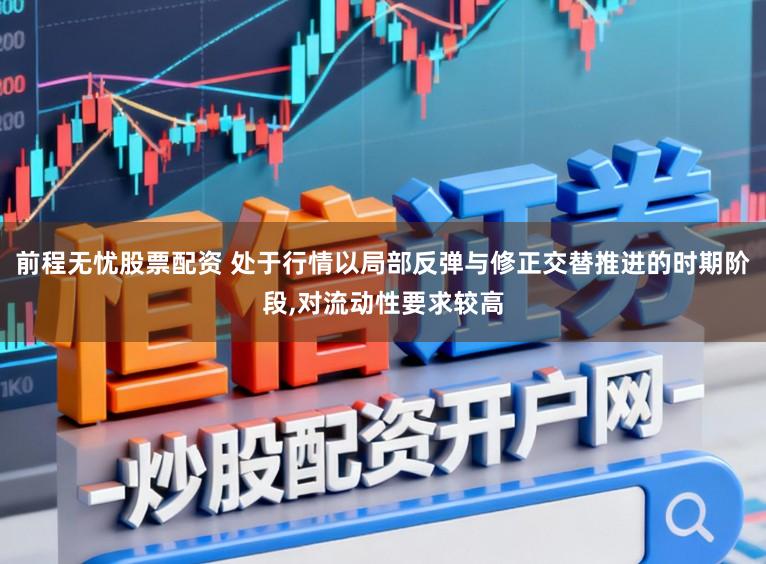 前程無憂股票配資 處于行情以局部反彈與修正交替推進的時期階段，對流動性要求較高