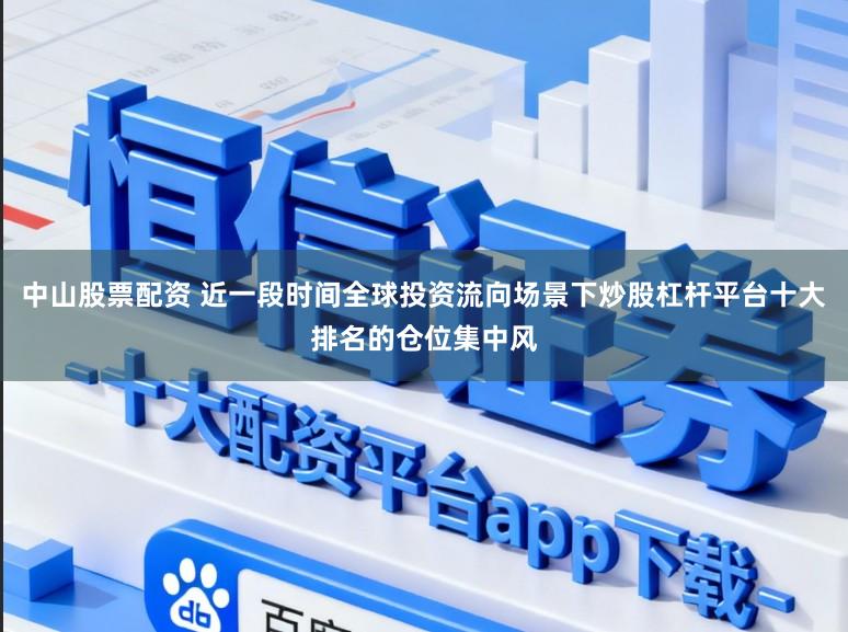 中山股票配資 近一段時間全球投資流向場景下炒股杠桿平臺十大排名的倉位集中風