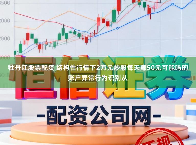 牡丹江股票配資 結(jié)構(gòu)性行情下2萬元炒股每天賺50元可能嗎的賬戶異常行為識別從