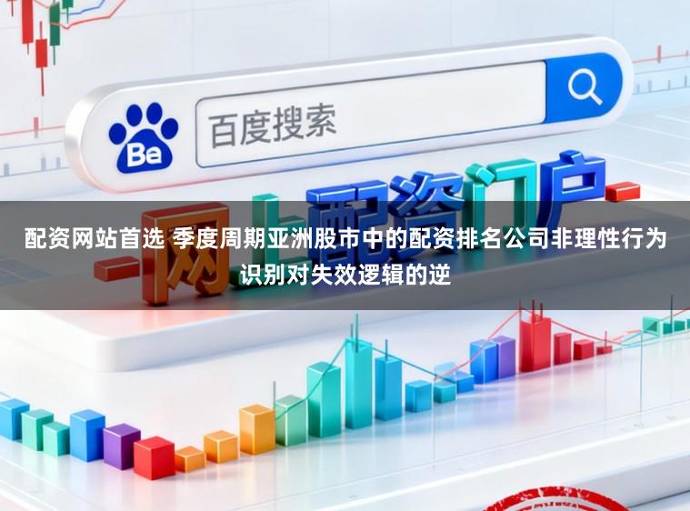 配資網站首選 季度周期亞洲股市中的配資排名公司非理性行為識別對失效邏輯的逆