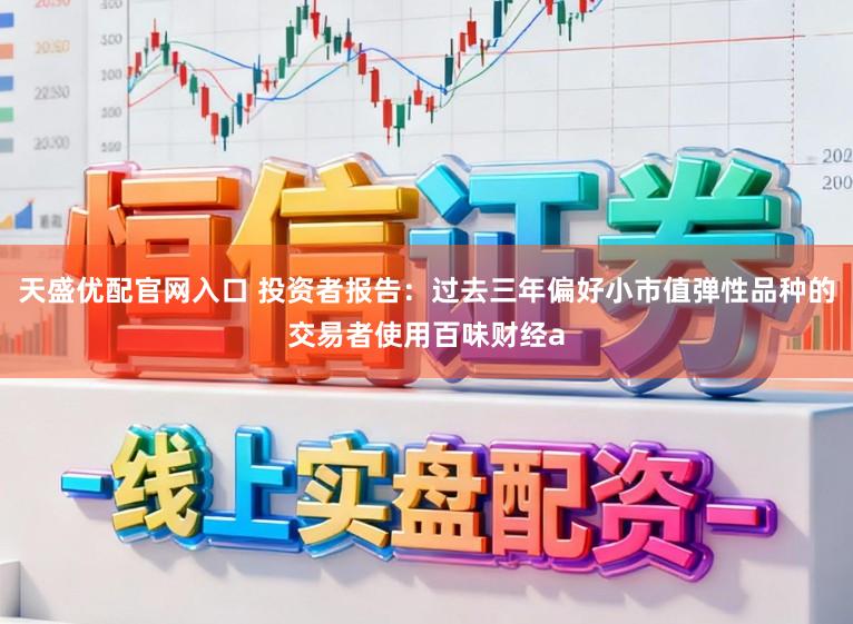 天盛優(yōu)配官網(wǎng)入口 投資者報告:過去三年偏好小市值彈性品種的交易者使用百味財經(jīng)a