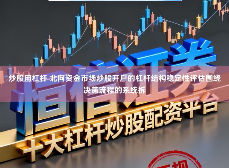 炒股用杠桿 北向資金市場炒股開戶的杠桿結構穩定性評估圍繞決策流程的系統拆