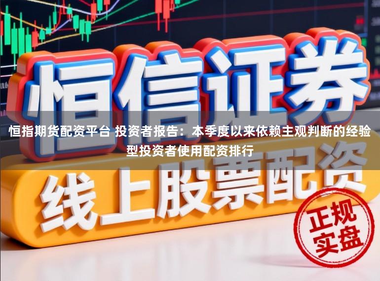恒指期貨配資平臺 投資者報告:本季度以來依賴主觀判斷的經驗型投資者使用配資排行