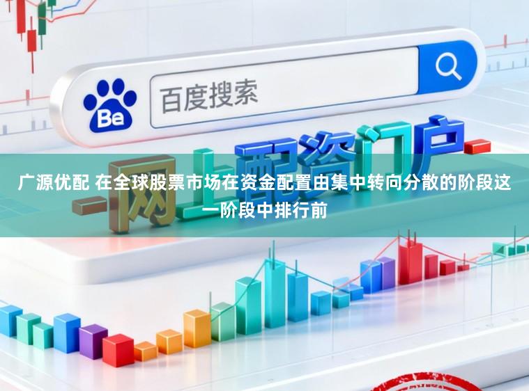 廣源優配 在全球股票市場在資金配置由集中轉向分散的階段這一階段中排行前