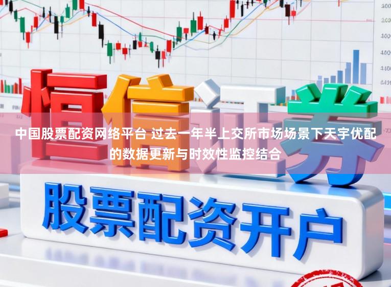 中國股票配資網絡平臺 過去一年半上交所市場場景下天宇優配的數據更新與時效性監控結合