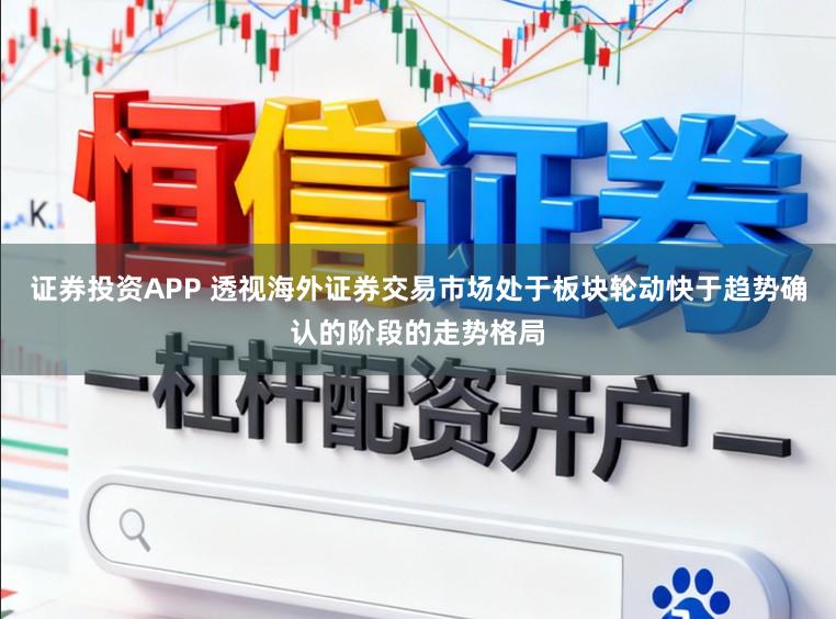 證券投資APP 透視海外證券交易市場處于板塊輪動快于趨勢確認的階段的走勢格局