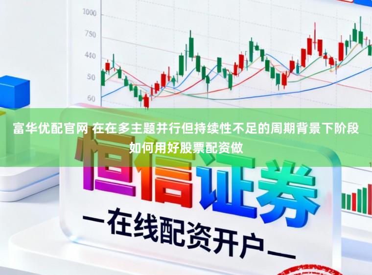 富華優配官網 在在多主題并行但持續性不足的周期背景下階段如何用好股票配資做