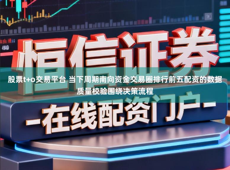 股票t+o交易平臺(tái) 當(dāng)下周期南向資金交易圈排行前五配資的數(shù)據(jù)質(zhì)量校驗(yàn)圍繞決策流程