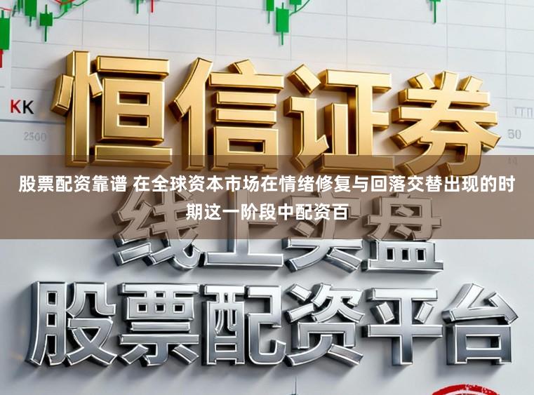 股票配資靠譜 在全球資本市場在情緒修復與回落交替出現的時期這一階段中配資百