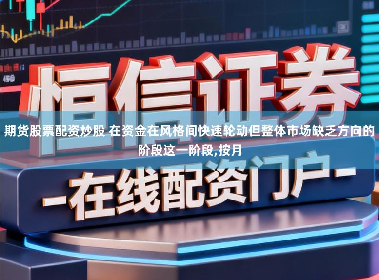 期貨股票配資炒股 在資金在風(fēng)格間快速輪動(dòng)但整體市場(chǎng)缺乏方向的階段這一階段，按月