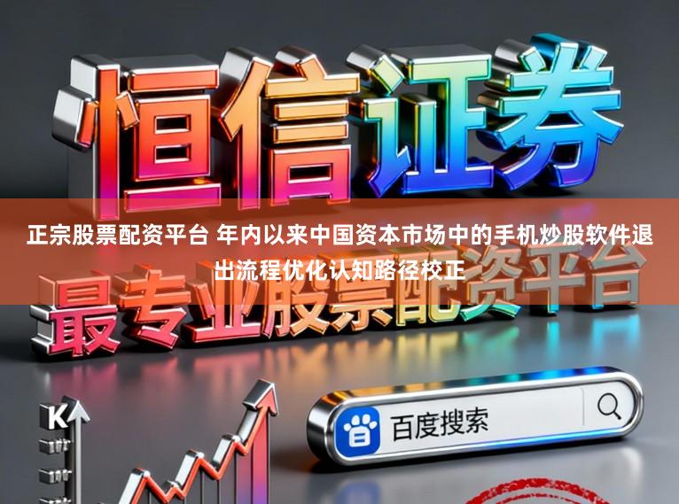 正宗股票配資平臺(tái) 年內(nèi)以來(lái)中國(guó)資本市場(chǎng)中的手機(jī)炒股軟件退出流程優(yōu)化認(rèn)知路徑校正