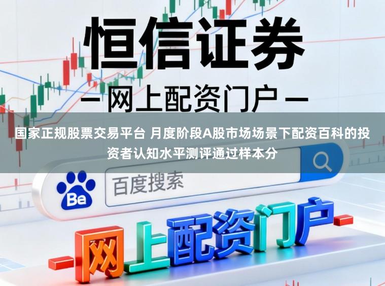 國家正規股票交易平臺 月度階段A股市場場景下配資百科的投資者認知水平測評通過樣本分