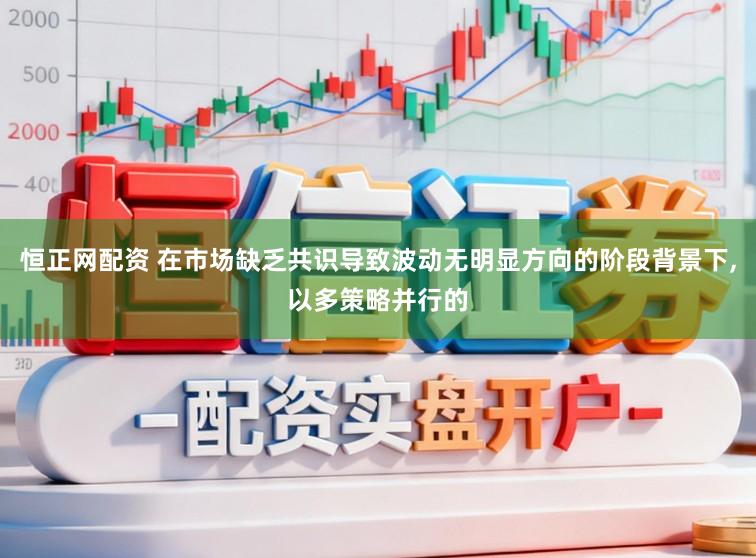 恒正網(wǎng)配資 在市場(chǎng)缺乏共識(shí)導(dǎo)致波動(dòng)無(wú)明顯方向的階段背景下,以多策略并行的
