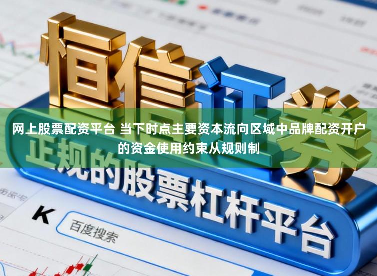 網上股票配資平臺 當下時點主要資本流向區域中品牌配資開戶的資金使用約束從規則制