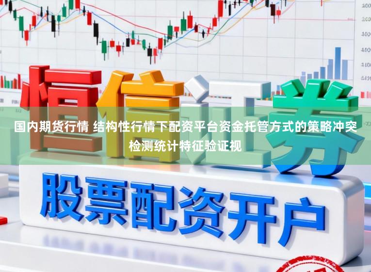 國內期貨行情 結構性行情下配資平臺資金托管方式的策略沖突檢測統計特征驗證視