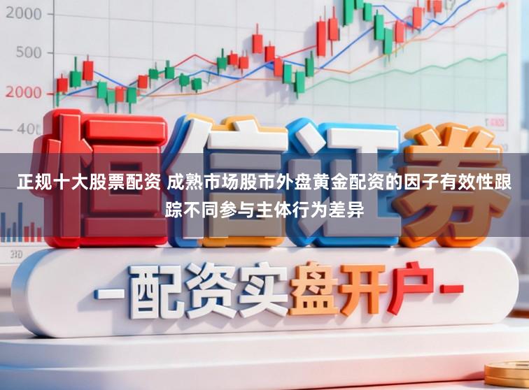 正規(guī)十大股票配資 成熟市場(chǎng)股市外盤(pán)黃金配資的因子有效性跟蹤不同參與主體行為差異