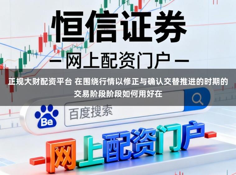 正規(guī)大財(cái)配資平臺(tái) 在圍繞行情以修正與確認(rèn)交替推進(jìn)的時(shí)期的交易階段階段如何用好在