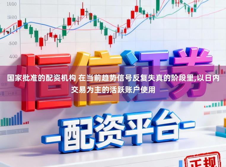 國家批準的配資機構 在當前趨勢信號反復失真的階段里，以日內交易為主的活躍賬戶使用