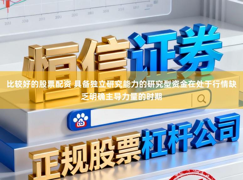 比較好的股票配資 具備獨立研究能力的研究型資金在處于行情缺乏明確主導力量的時期