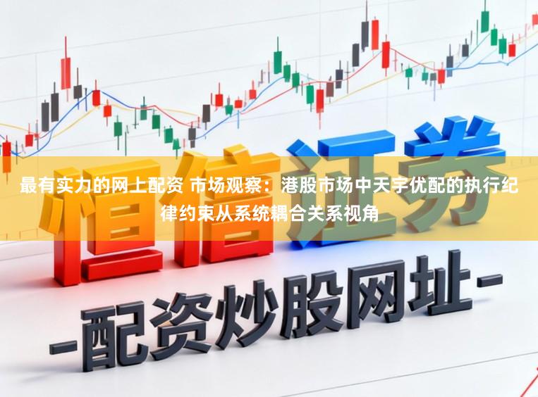 最有實力的網上配資 市場觀察：港股市場中天宇優配的執行紀律約束從系統耦合關系視角