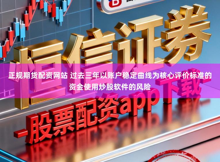 正規期貨配資網站 過去三年以賬戶穩定曲線為核心評價標準的資金使用炒股軟件的風險