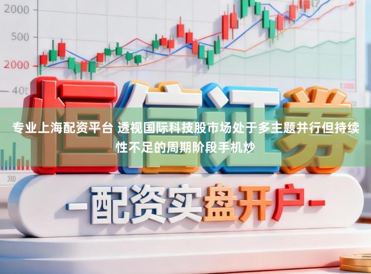 專業上海配資平臺 透視國際科技股市場處于多主題并行但持續性不足的周期階段手機炒