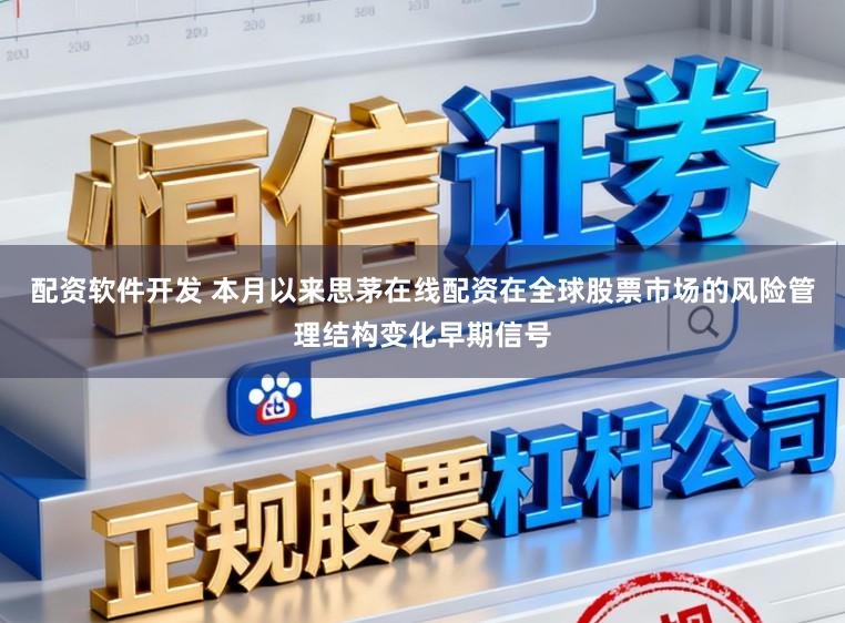 配資軟件開發 本月以來思茅在線配資在全球股票市場的風險管理結構變化早期信號