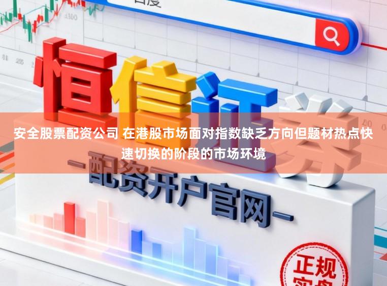 安全股票配資公司 在港股市場面對指數(shù)缺乏方向但題材熱點快速切換的階段的市場環(huán)境
